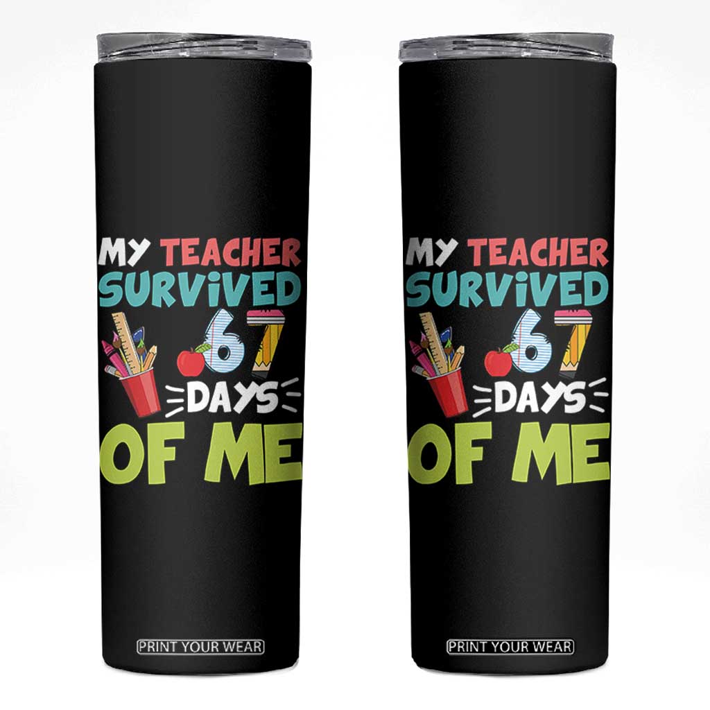 My Teacher Survived 67 Days Of Me Skinny Tumbler Funny Six Seven Teen Gen Z Alpha Meme TS10 Black Print Your Wear