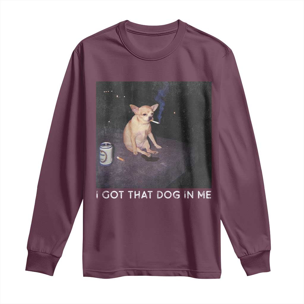 I Got That Dog In Me Long Sleeve Shirt Retro Funny Chihuahua Smoking Beer TS10 Maroon Print Your Wear