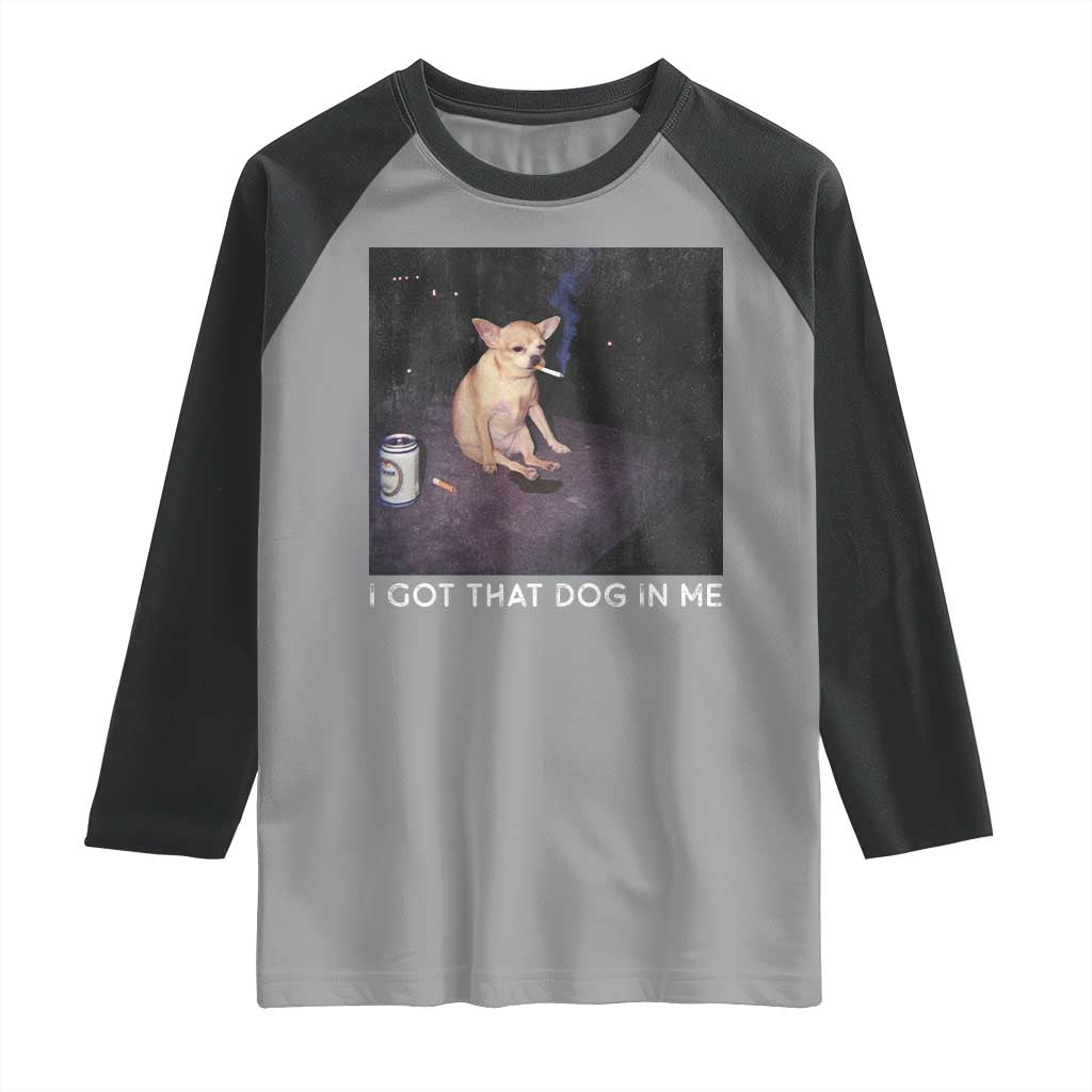 I Got That Dog In Me Raglan Shirt Retro Funny Chihuahua Smoking Beer TS10 Sport Gray Black Print Your Wear