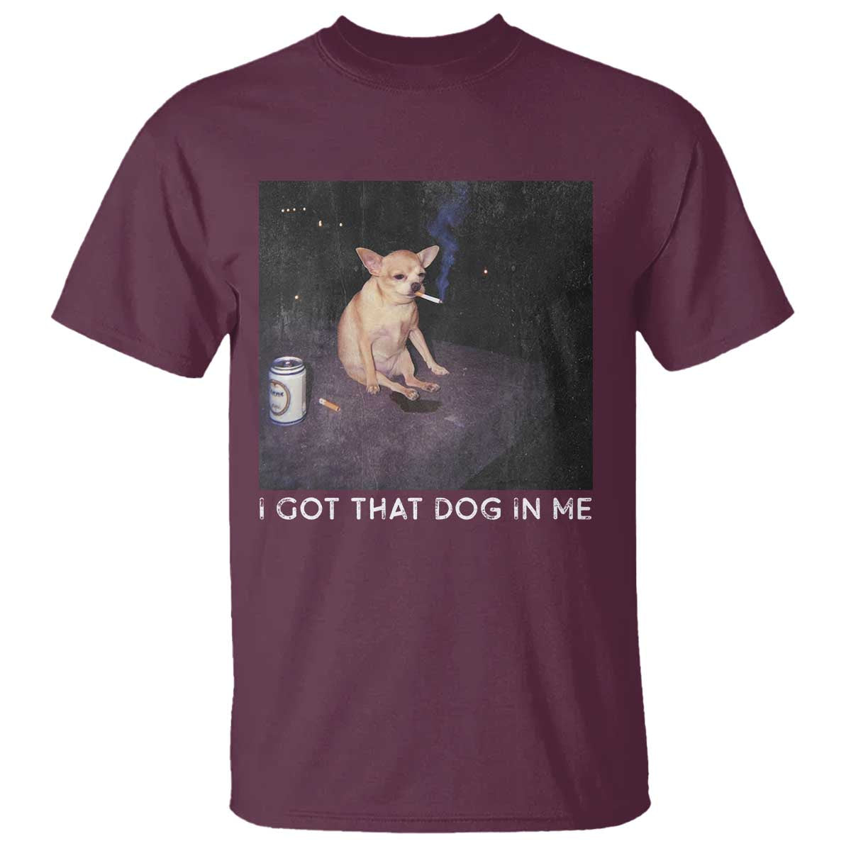 I Got That Dog In Me T Shirt Retro Funny Chihuahua Smoking Beer TS10 Maroon Print Your Wear