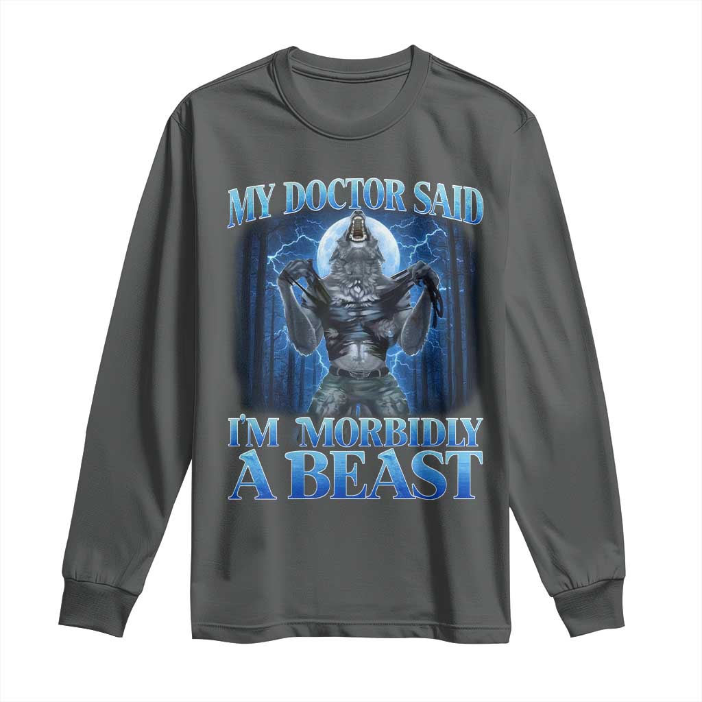 Funny Alpha Wolf Long Sleeve Shirt My Doctor Said I'm Morbidly A Beast Meme TS10 Dark Heather Print Your Wear