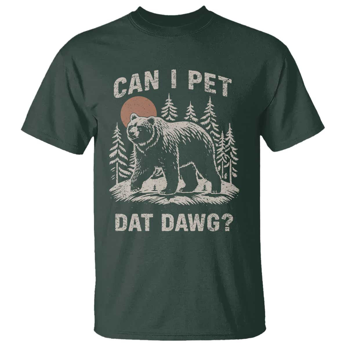 Can I Pet Dat Dawg T Shirt Hiker Animal Lover Funny Bear Outdoors Meme TS10 Dark Forest Green Print Your Wear