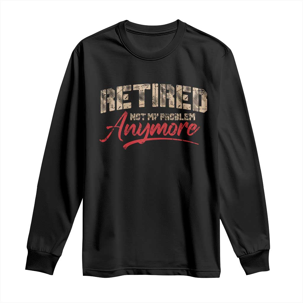 Funny Retired 2025 Long Sleeve Shirt Retirement Not My Problem Anymore TS10 Black Print Your Wear