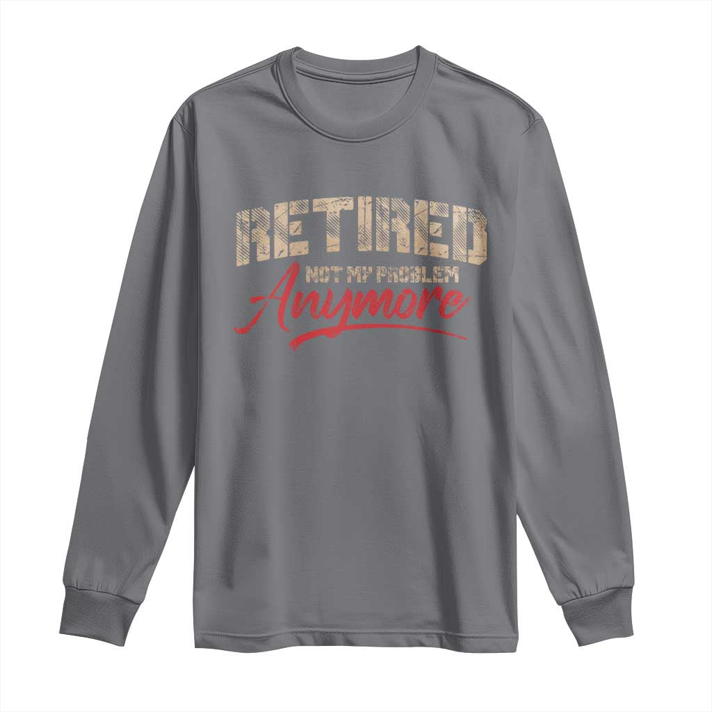 Funny Retired 2025 Long Sleeve Shirt Retirement Not My Problem Anymore TS10 Charcoal Print Your Wear