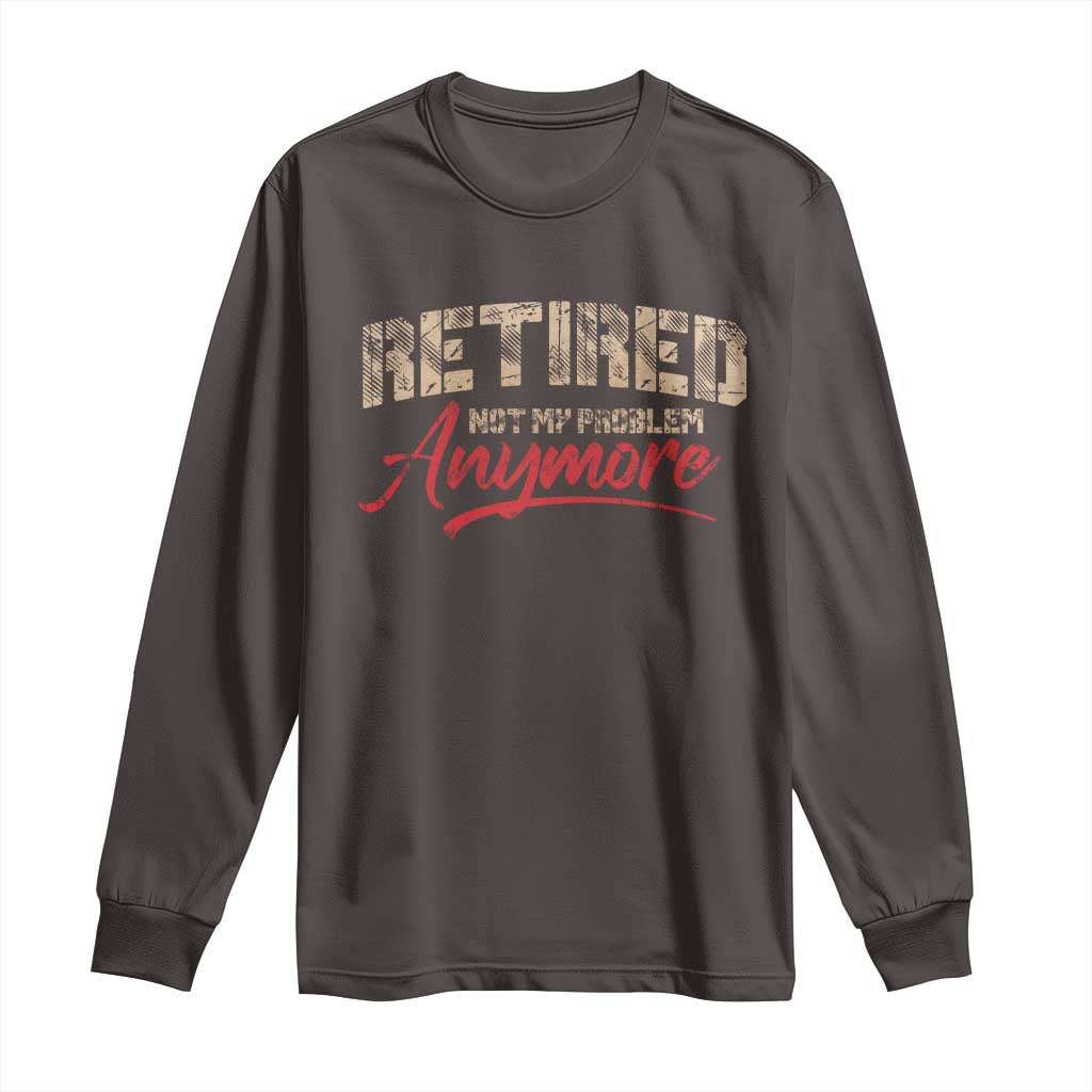 Funny Retired 2025 Long Sleeve Shirt Retirement Not My Problem Anymore TS10 Dark Chocolate Print Your Wear