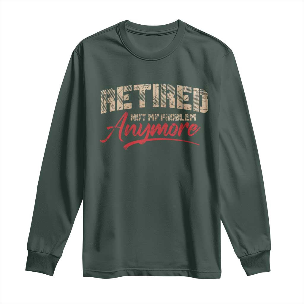 Funny Retired 2025 Long Sleeve Shirt Retirement Not My Problem Anymore TS10 Dark Forest Green Print Your Wear