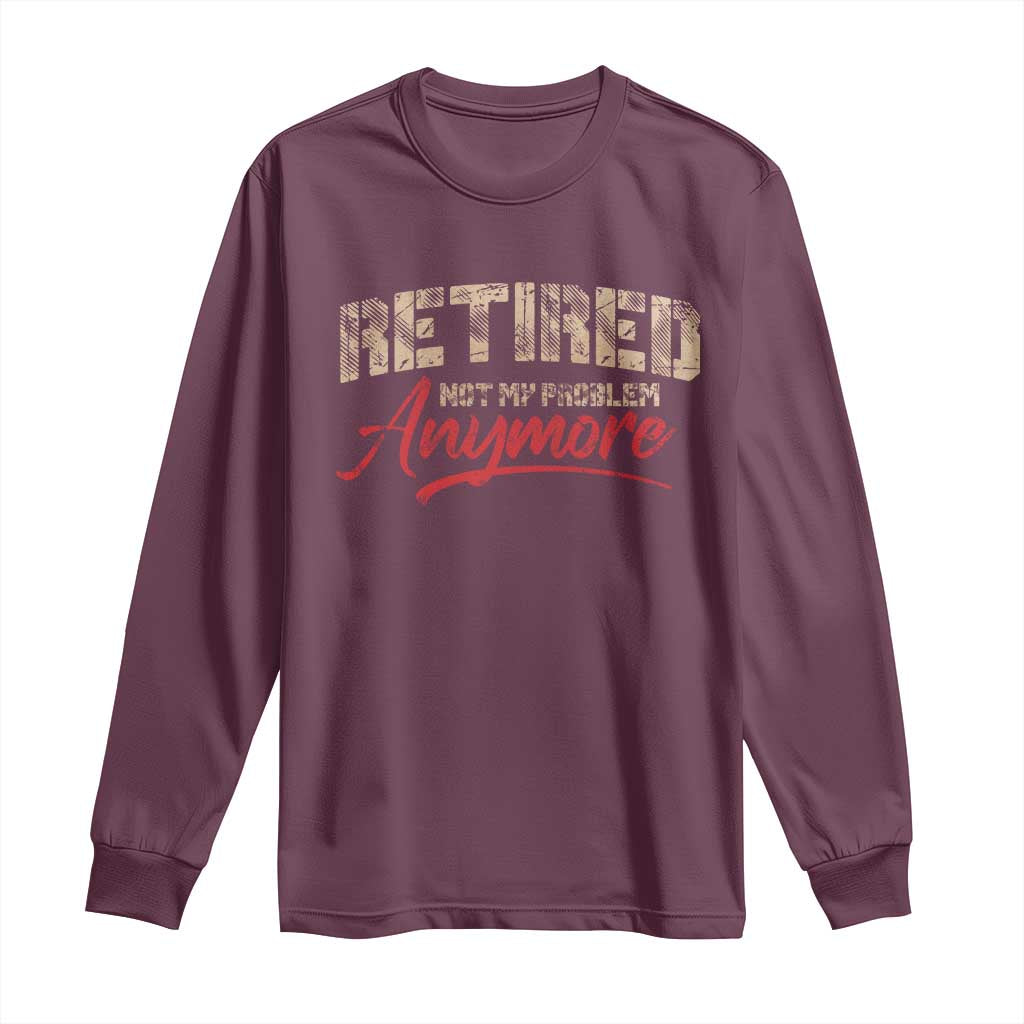 Funny Retired 2025 Long Sleeve Shirt Retirement Not My Problem Anymore TS10 Maroon Print Your Wear