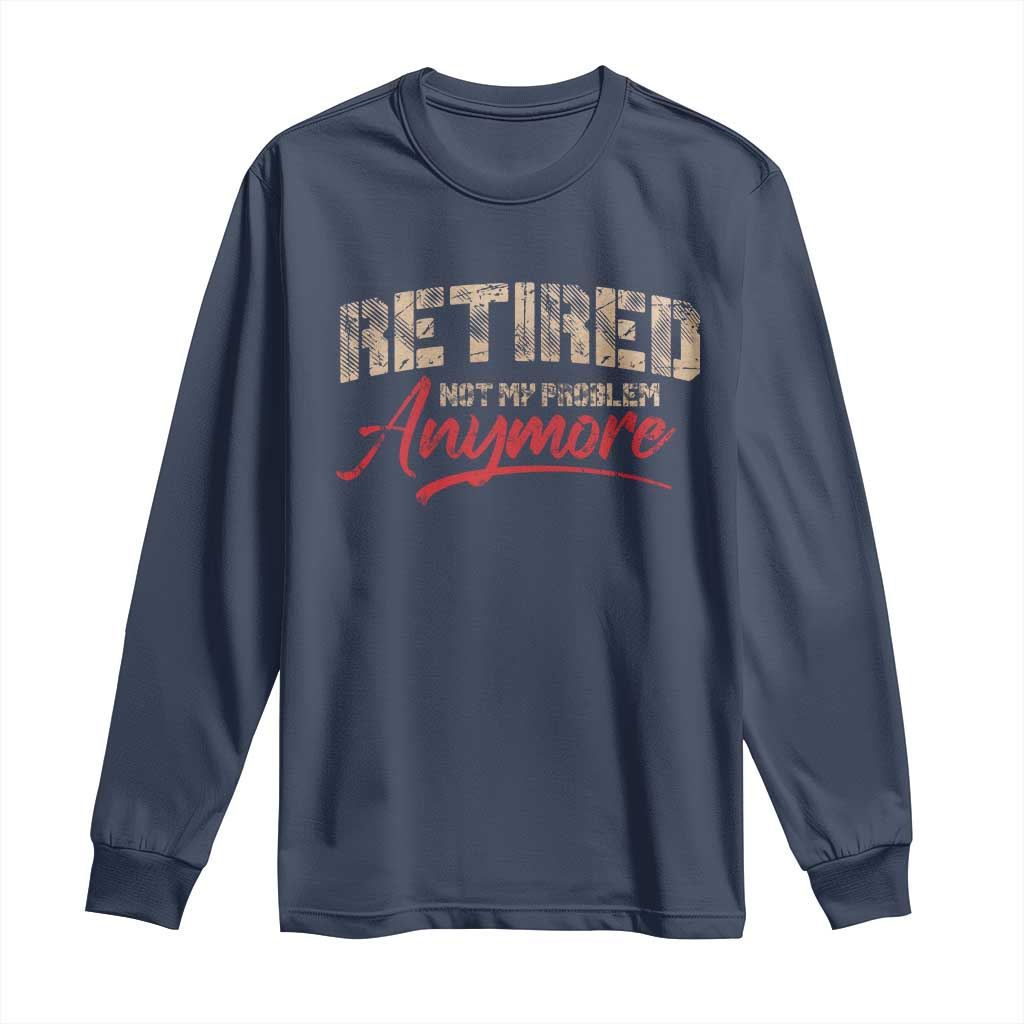 Funny Retired 2025 Long Sleeve Shirt Retirement Not My Problem Anymore TS10 Navy Print Your Wear