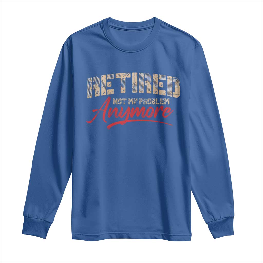 Funny Retired 2025 Long Sleeve Shirt Retirement Not My Problem Anymore TS10 Royal Blue Print Your Wear