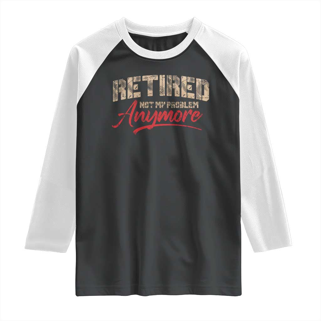 Funny Retired 2025 Raglan Shirt Retirement Not My Problem Anymore TS10 Black White Print Your Wear