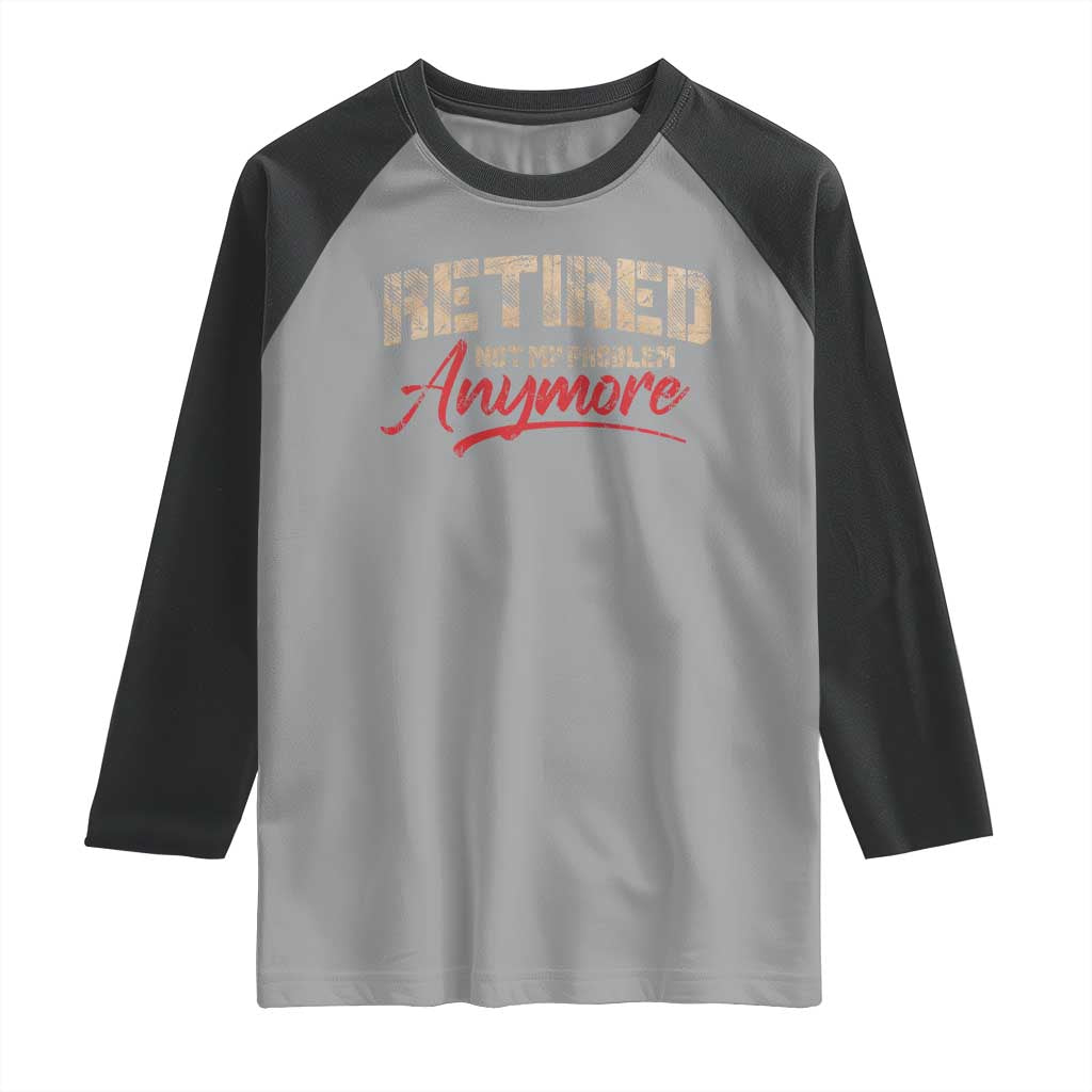 Funny Retired Raglan Shirt Retirement Not My Problem Anymore TS10 Sport Gray Black Print Your Wear