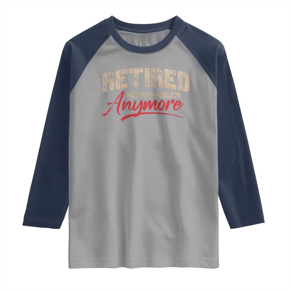 Funny Retired Raglan Shirt Retirement Not My Problem Anymore TS10 Sport Gray Navy Print Your Wear