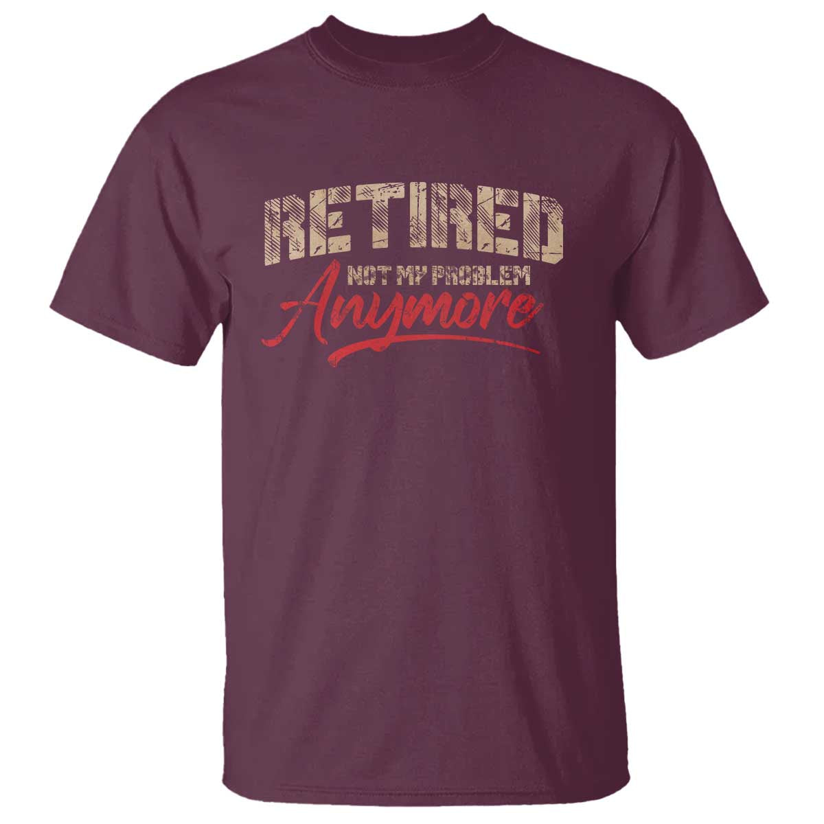 Funny Retired 2025 T Shirt Retirement Not My Problem Anymore TS10 Maroon Print Your Wear
