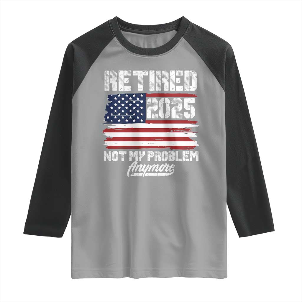 Vintage Retired 2025 Raglan Shirt Not My Problem Anymore American Flag TS10 Sport Gray Black Print Your Wear
