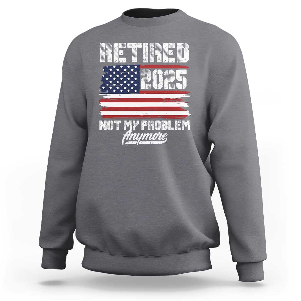Vintage Retired 2025 Sweatshirt Not My Problem Anymore American Flag TS10 Charcoal Print Your Wear