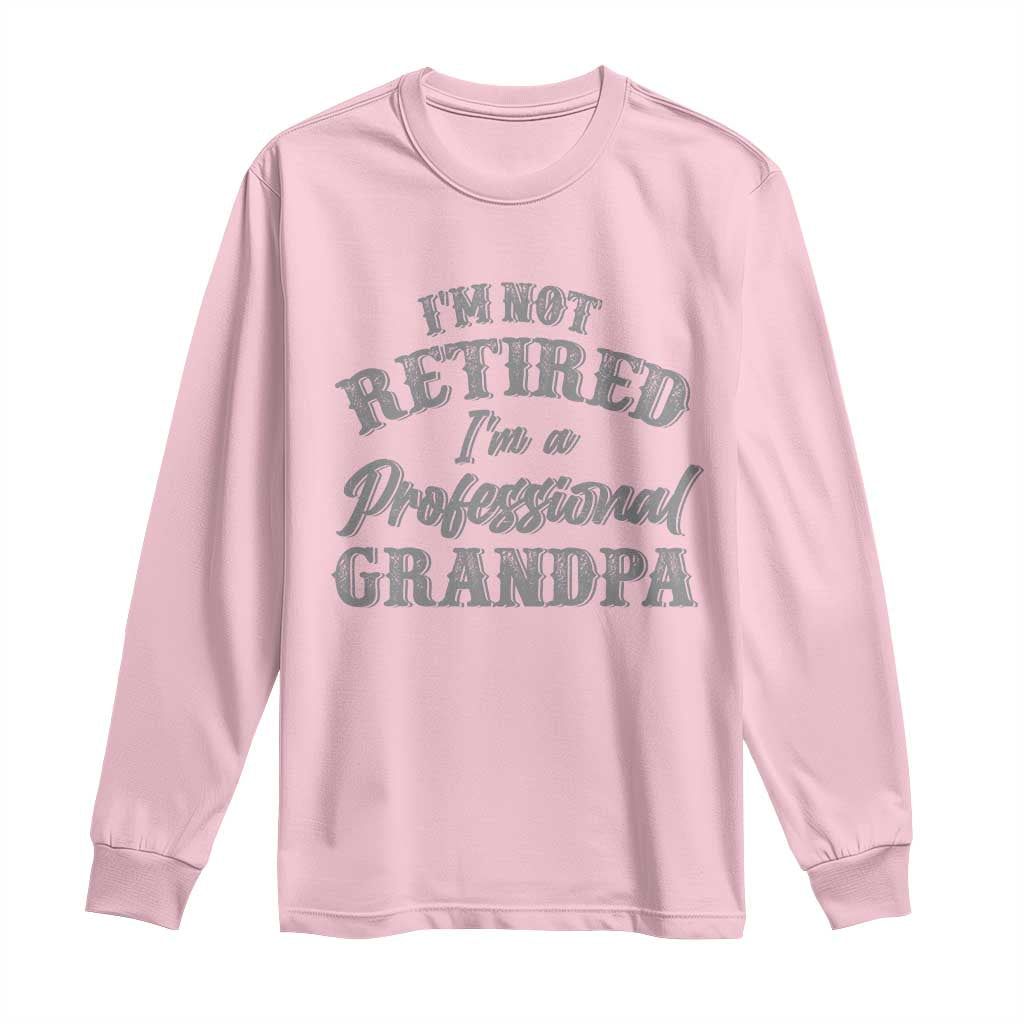 Funny Retirement Grandpa Long Sleeve Shirt I'm Not Retired I'm A Professional Grandpa Joke Humor TS10 Light Pink Print Your Wear