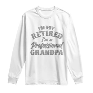 Funny Retirement Grandpa Long Sleeve Shirt I'm Not Retired I'm A Professional Grandpa Joke Humor TS10 White Print Your Wear