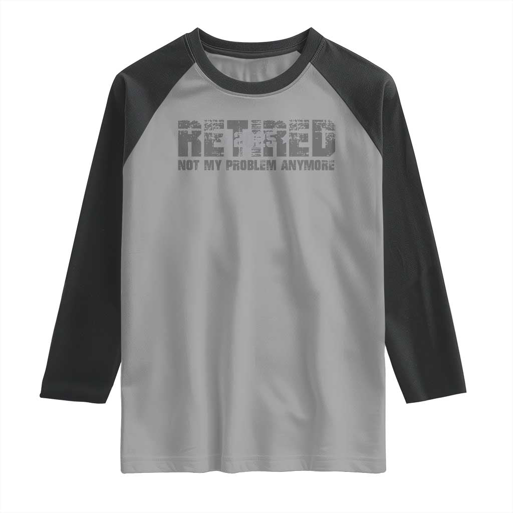 Retired Not My Problem Anymore Raglan Shirt 2025 Retirement Gifts TS10 Sport Gray Black Print Your Wear