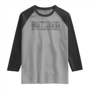 Retired Not My Problem Anymore Raglan Shirt 2025 Retirement Gifts TS10 Sport Gray Black Print Your Wear