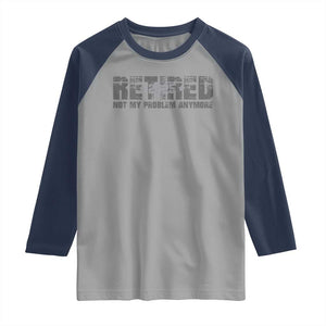 Retired Not My Problem Anymore Raglan Shirt 2025 Retirement Gifts TS10 Sport Gray Navy Print Your Wear