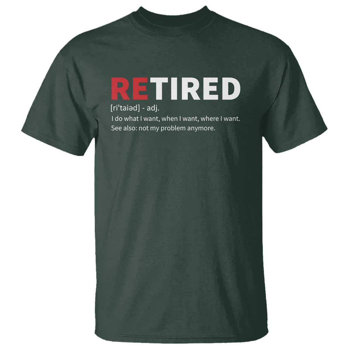 Funny Retirement Gifts T Shirt Retired Not My Problem Anymore I Do What I Want TS10 Dark Forest Green Print Your Wear
