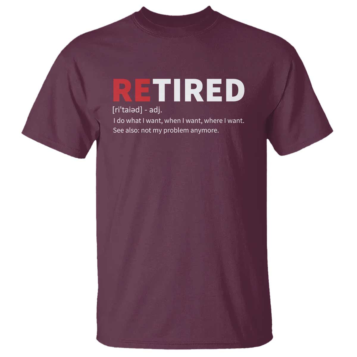 Funny Retirement Gifts T Shirt Retired Not My Problem Anymore I Do What I Want TS10 Maroon Print Your Wear