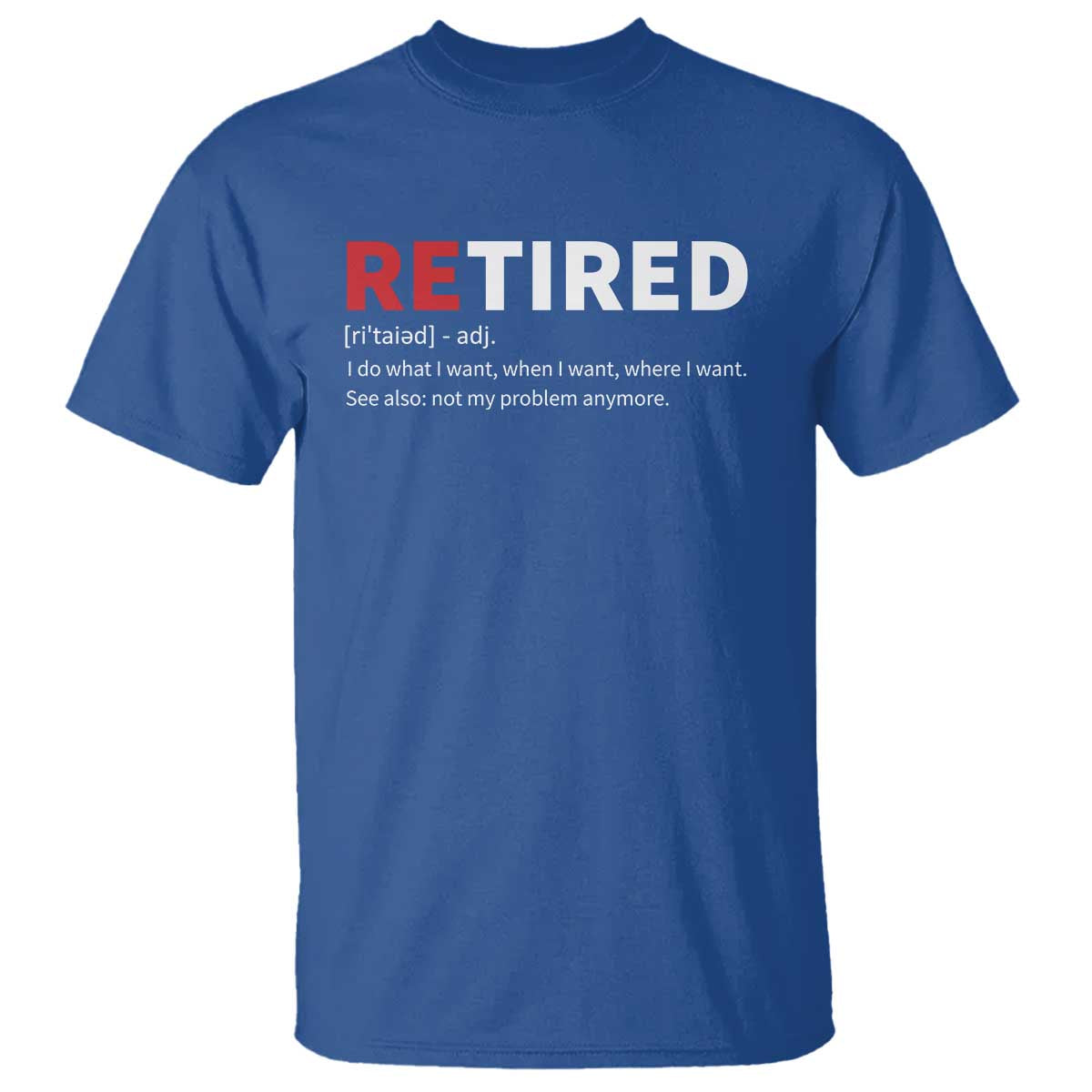 Funny Retirement Gifts T Shirt Retired Not My Problem Anymore I Do What I Want TS10 Royal Blue Print Your Wear
