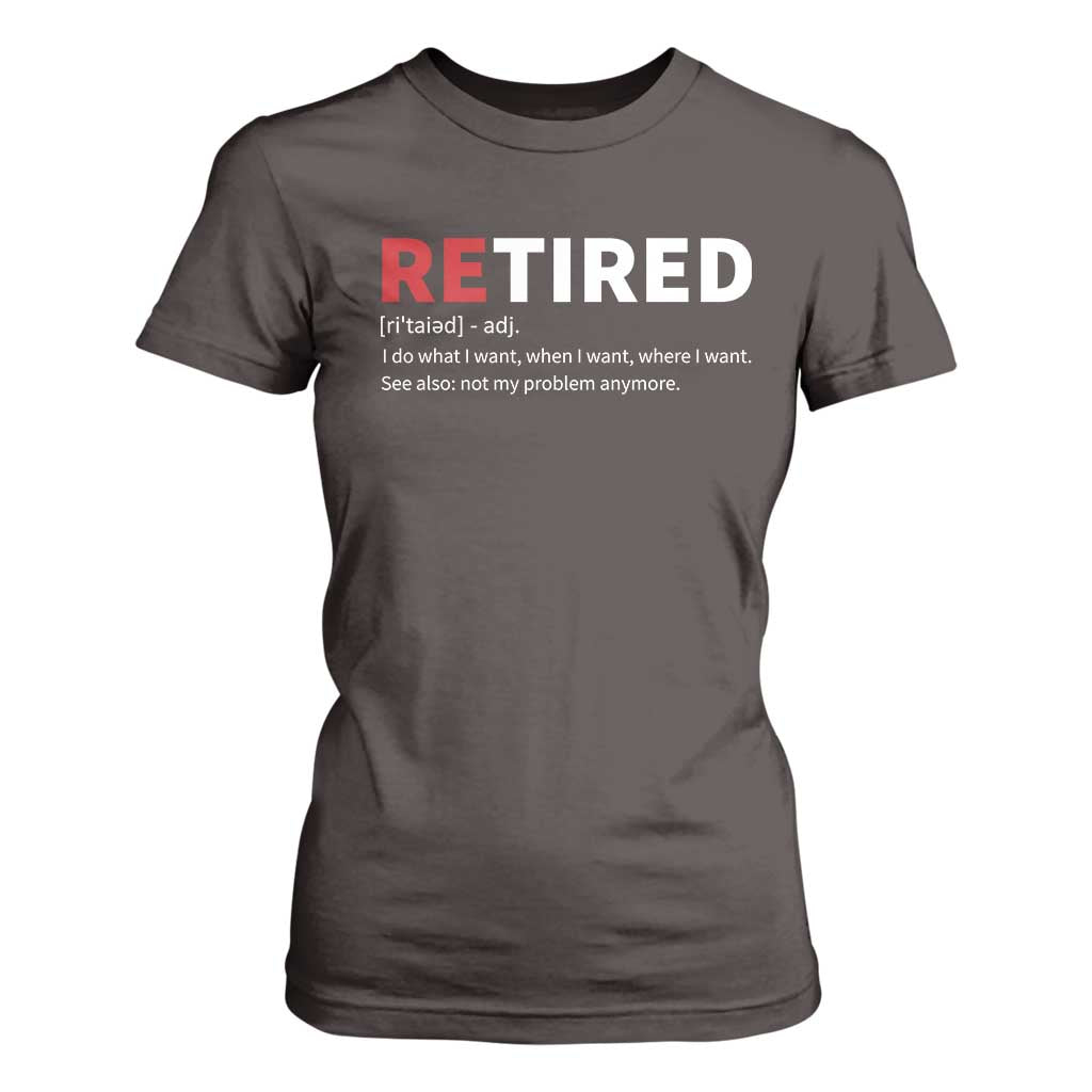 Funny Retirement Gifts T Shirt For Women Retired Not My Problem Anymore I Do What I Want TS10 Dark Chocolate Print Your Wear