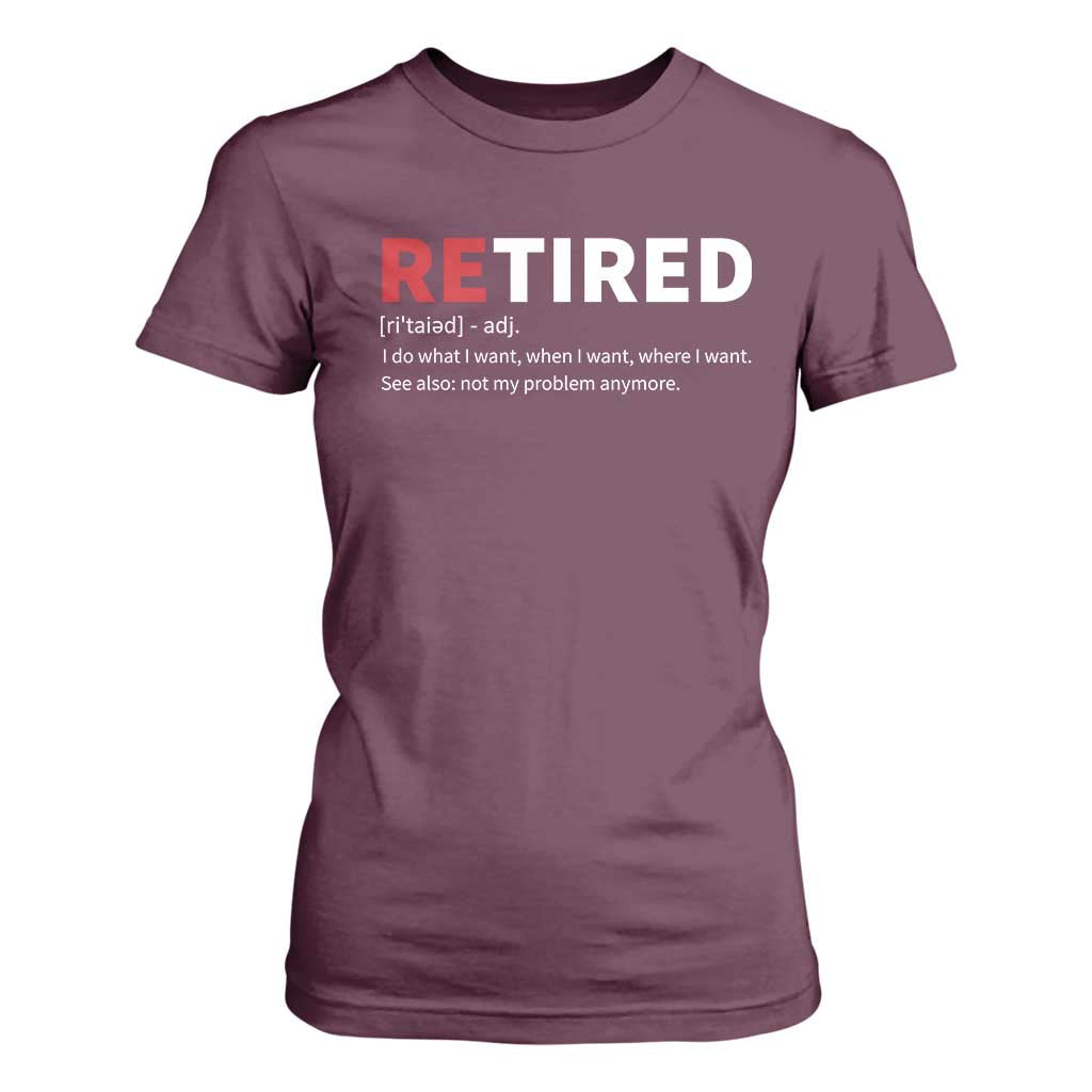 Funny Retirement Gifts T Shirt For Women Retired Not My Problem Anymore I Do What I Want TS10 Maroon Print Your Wear
