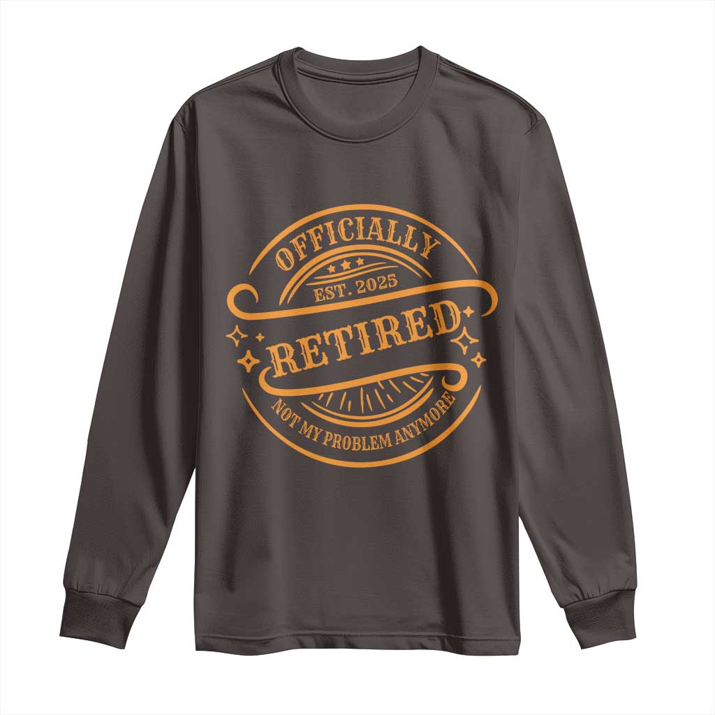 Retired Est 2025 Long Sleeve Shirt Not My Problem Anymore Vintage Retirement Gifts TS10 Dark Chocolate Print Your Wear