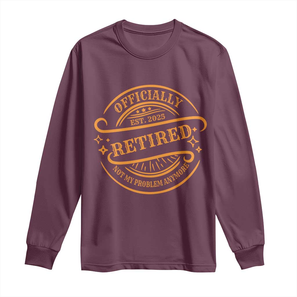 Retired Est 2025 Long Sleeve Shirt Not My Problem Anymore Vintage Retirement Gifts TS10 Maroon Print Your Wear