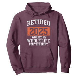 Funny Retired 2025 Hoodie I Worker My Whole Life For This TS10 Maroon Print Your Wear