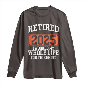 Funny Retired 2025 Long Sleeve Shirt I Worker My Whole Life For This TS10 Dark Chocolate Print Your Wear
