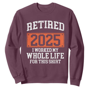 Funny Retired 2025 Sweatshirt I Worker My Whole Life For This TS10 Maroon Print Your Wear