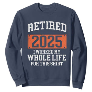 Funny Retired 2025 Sweatshirt I Worker My Whole Life For This TS10 Navy Print Your Wear