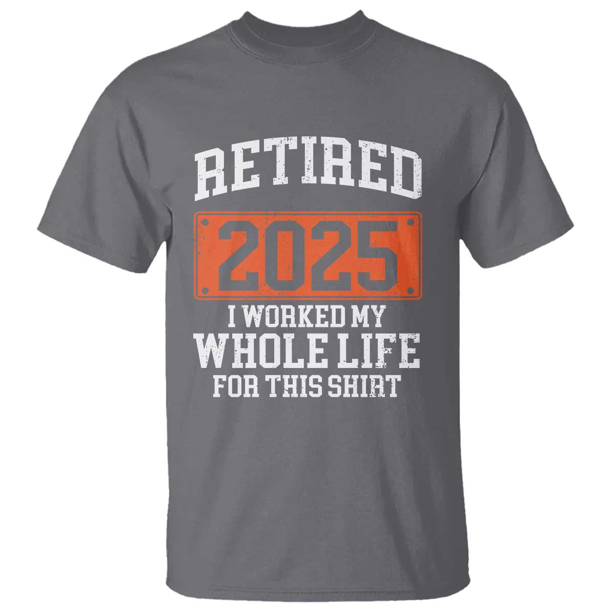Funny Retired 2025 T Shirt I Worker My Whole Life For This TS10 Charcoal Print Your Wear