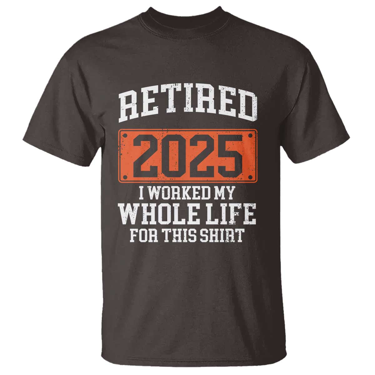 Funny Retired 2025 T Shirt I Worker My Whole Life For This TS10 Dark Chocolate Print Your Wear