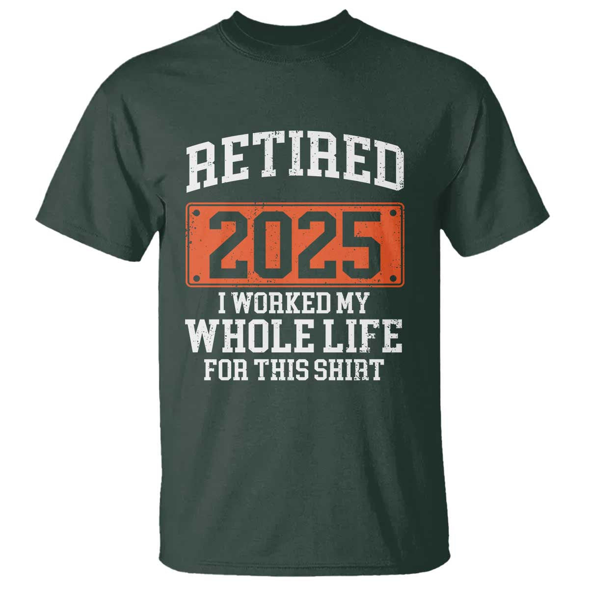 Funny Retired 2025 T Shirt I Worker My Whole Life For This TS10 Dark Forest Green Print Your Wear