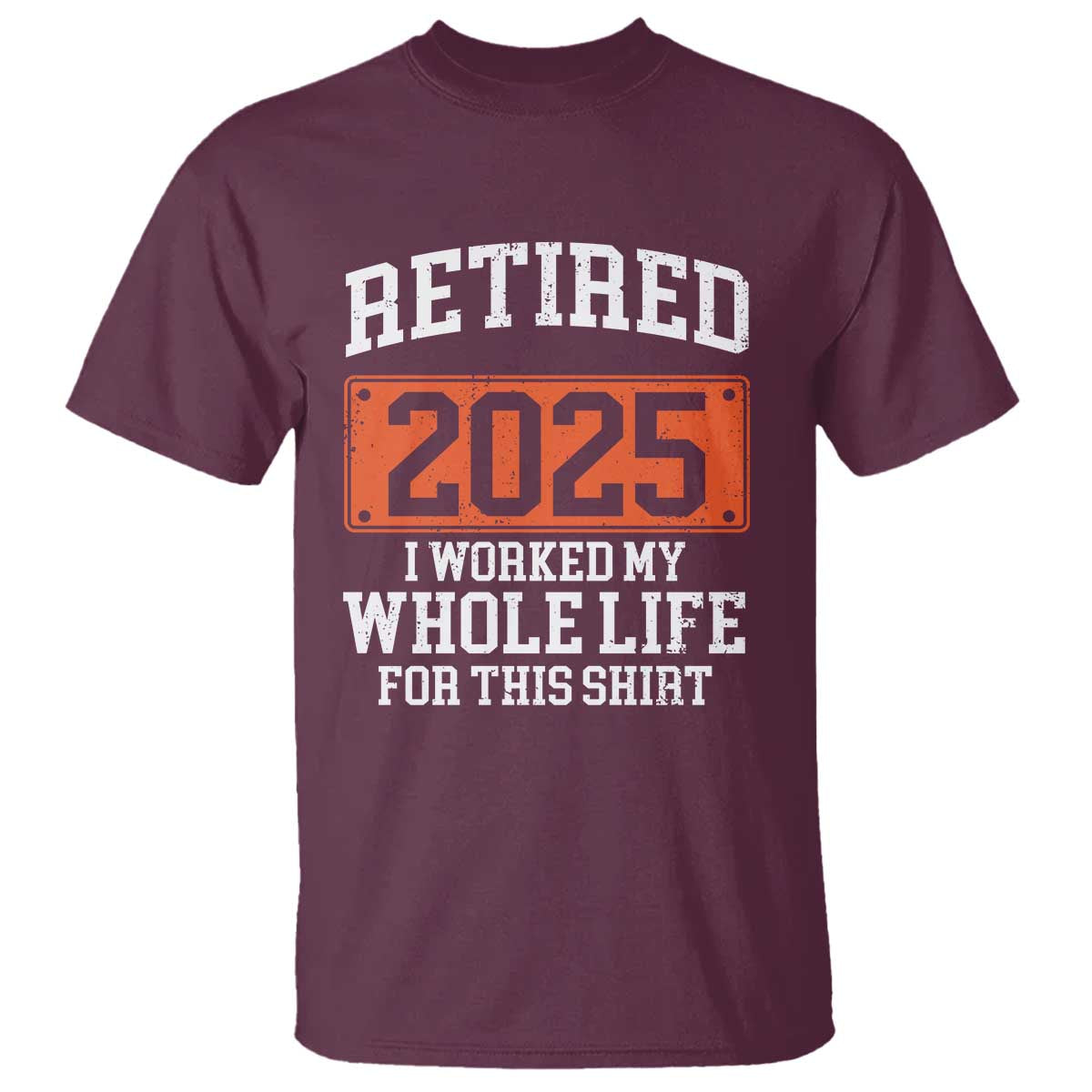Funny Retired 2025 T Shirt I Worker My Whole Life For This TS10 Maroon Print Your Wear