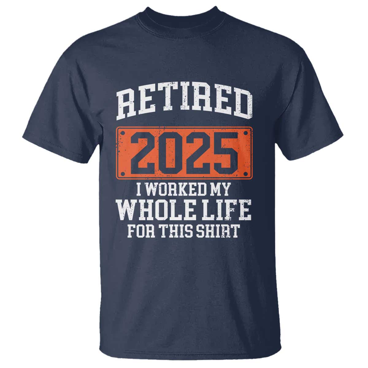 Funny Retired 2025 T Shirt I Worker My Whole Life For This TS10 Navy Print Your Wear