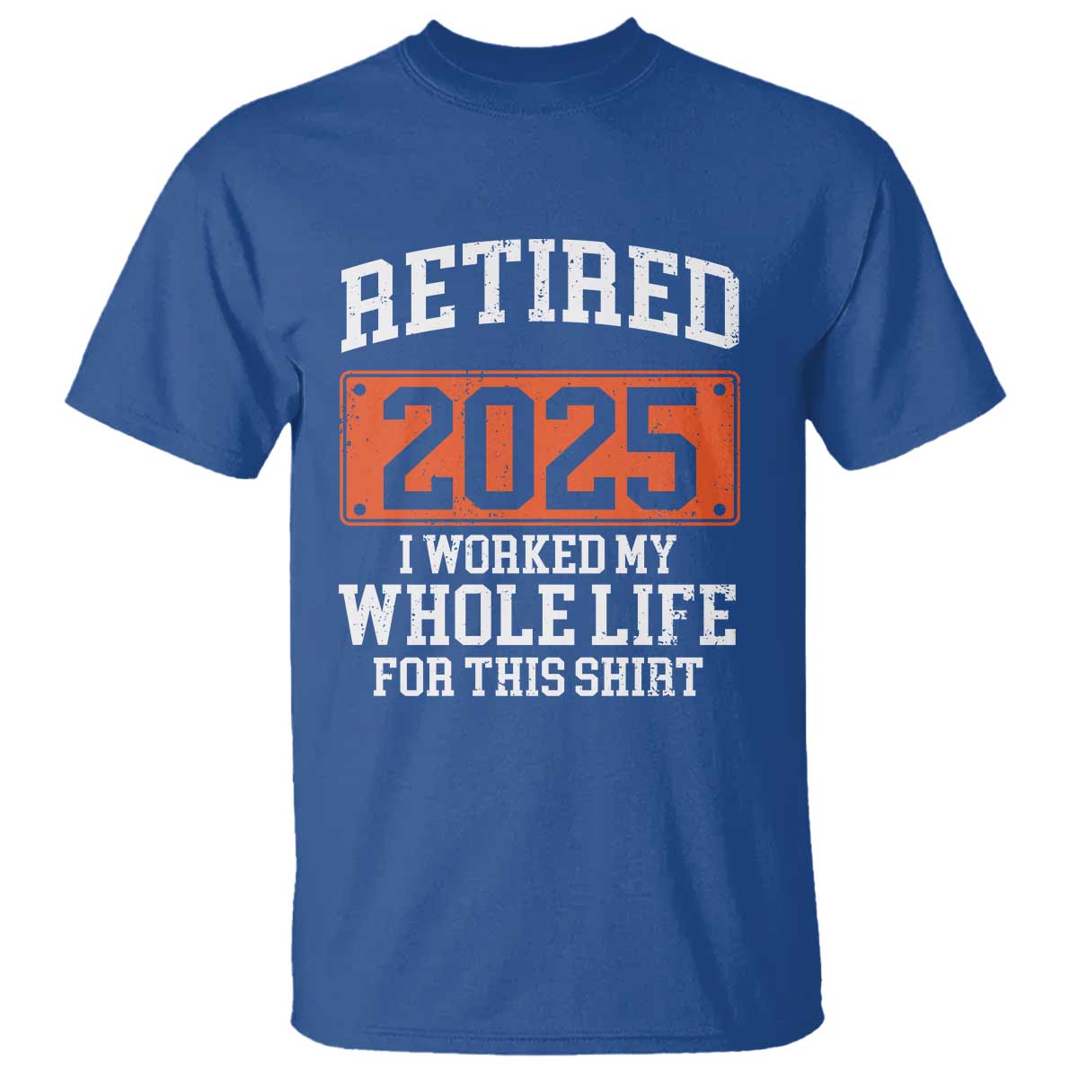 Funny Retired 2025 T Shirt I Worker My Whole Life For This TS10 Royal Blue Print Your Wear