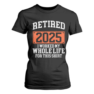 Funny Retired 2025 T Shirt For Women I Worker My Whole Life For This TS10 Black Print Your Wear