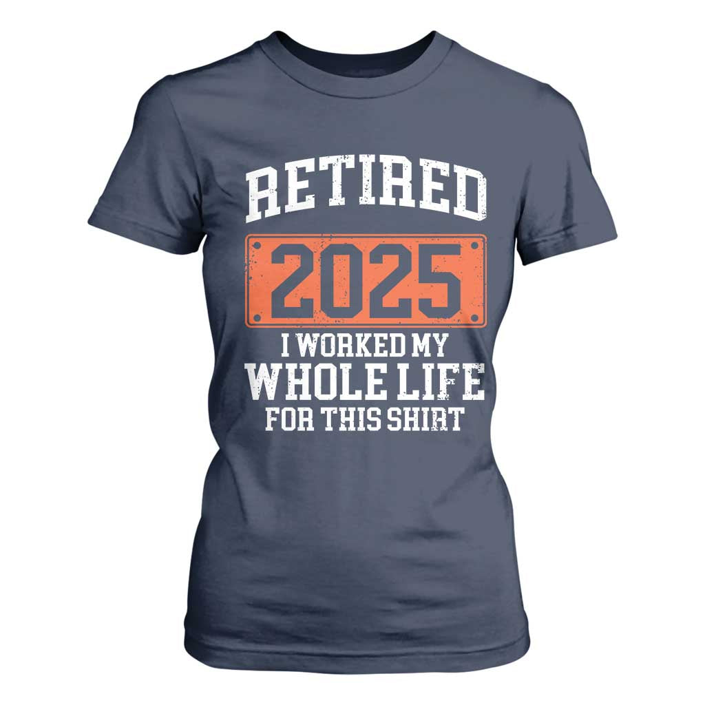 Funny Retired 2025 T Shirt For Women I Worker My Whole Life For This TS10 Navy Print Your Wear