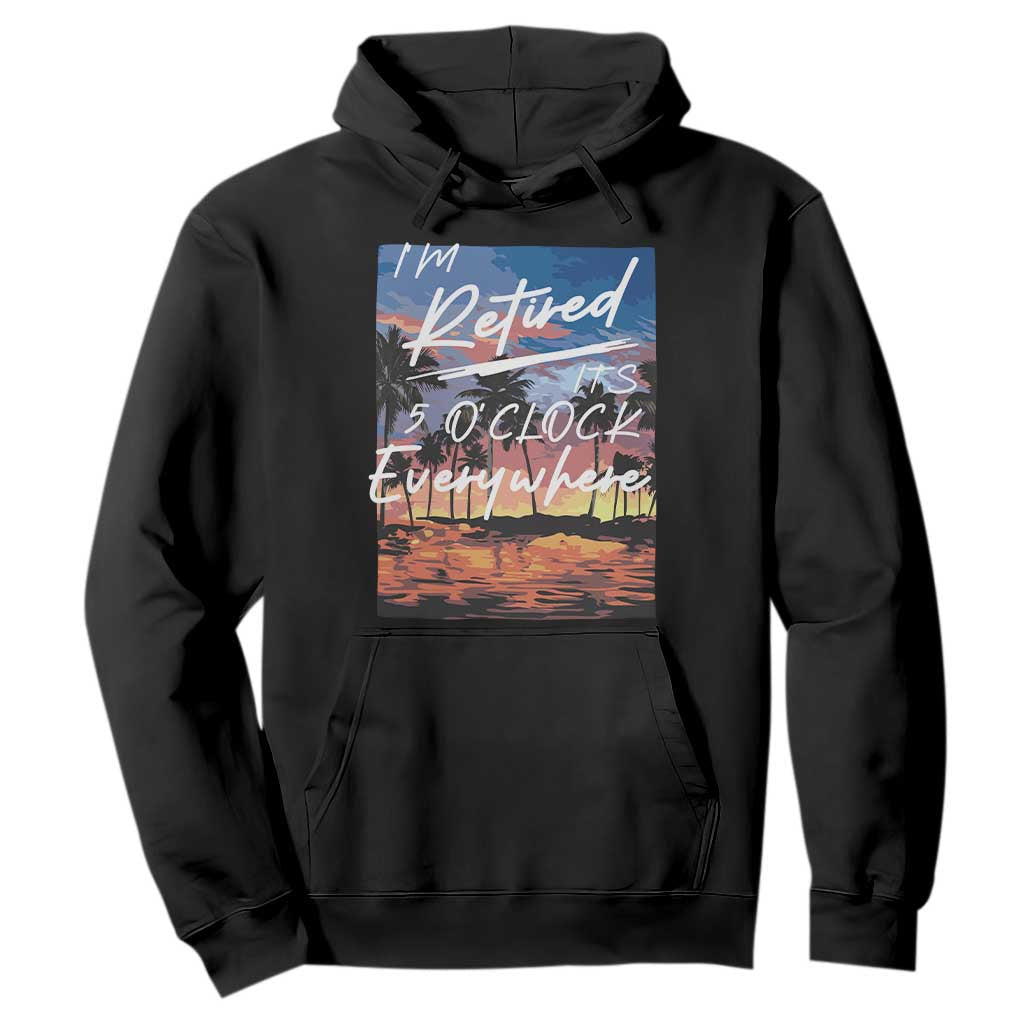 Funny Retirement Gift Hoodie I'm Retired It's 5 O'Clock Everywhere Beach Summer Vibes TS10 Black Print Your Wear