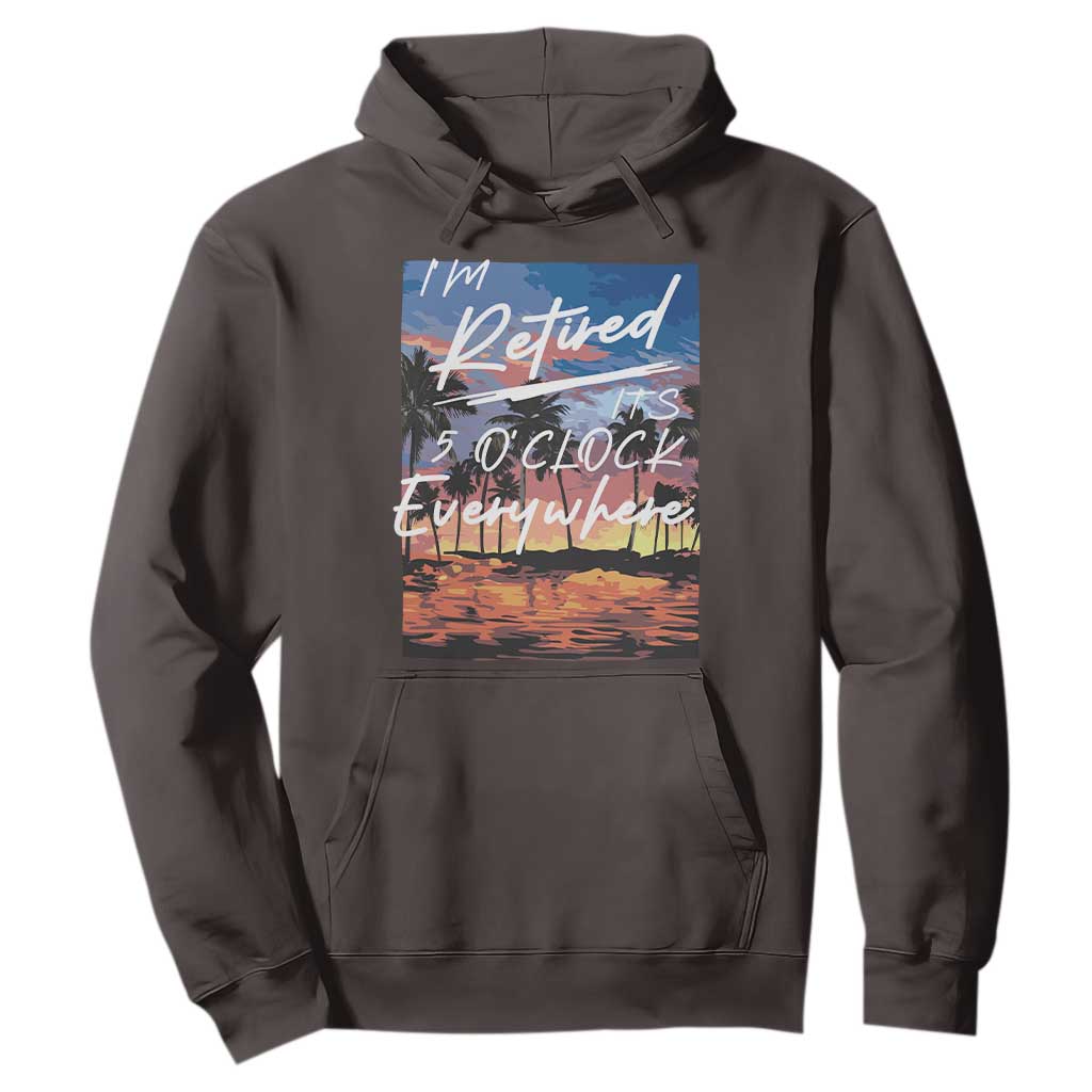 Funny Retirement Gift Hoodie I'm Retired It's 5 O'Clock Everywhere Beach Summer Vibes TS10 Dark Chocolate Print Your Wear