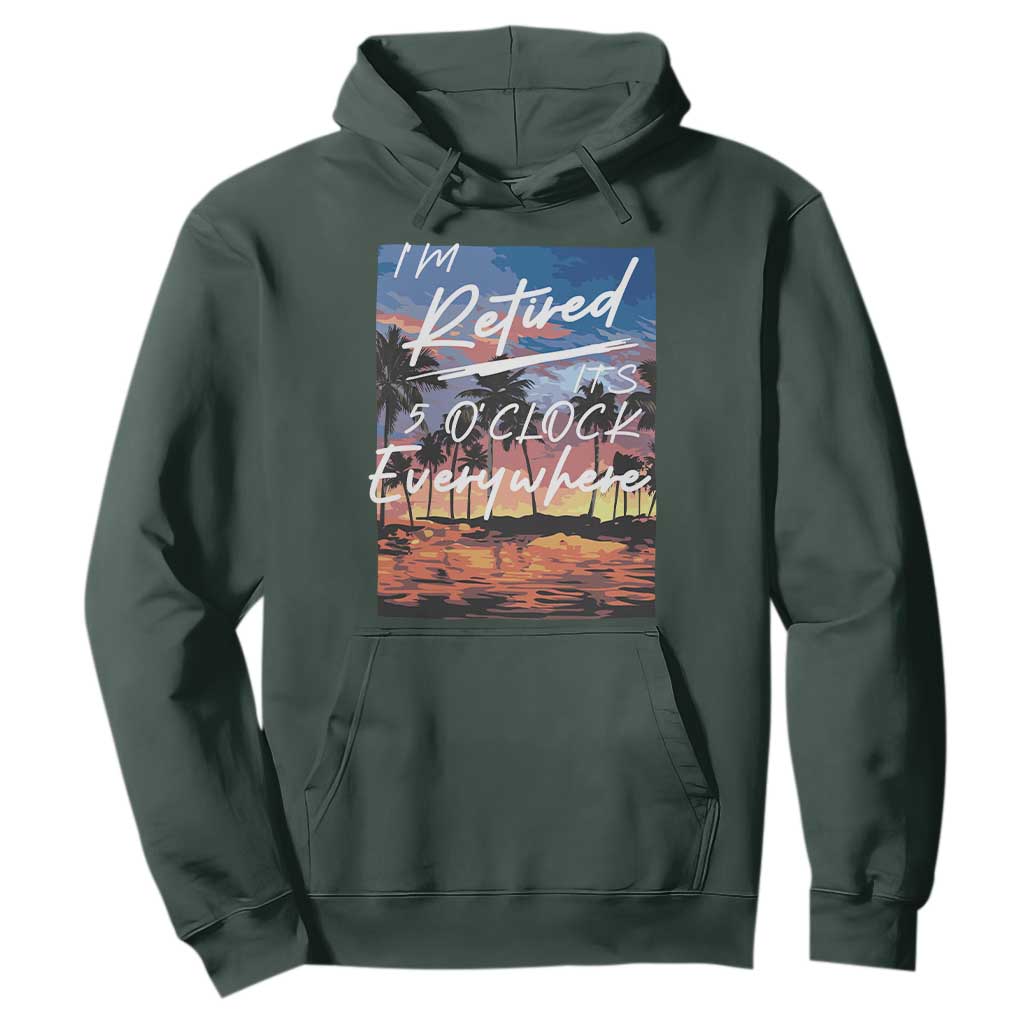 Funny Retirement Gift Hoodie I'm Retired It's 5 O'Clock Everywhere Beach Summer Vibes TS10 Dark Forest Green Print Your Wear