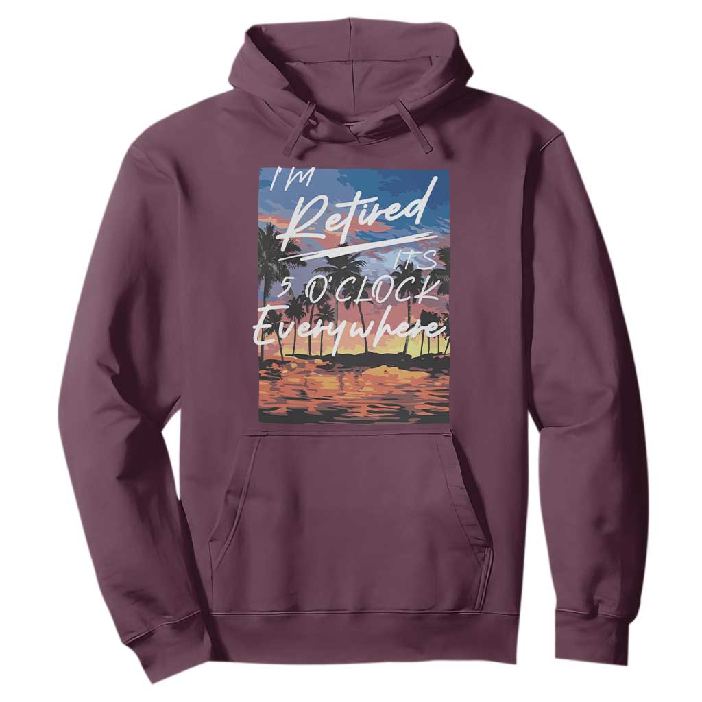Funny Retirement Gift Hoodie I'm Retired It's 5 O'Clock Everywhere Beach Summer Vibes TS10 Maroon Print Your Wear