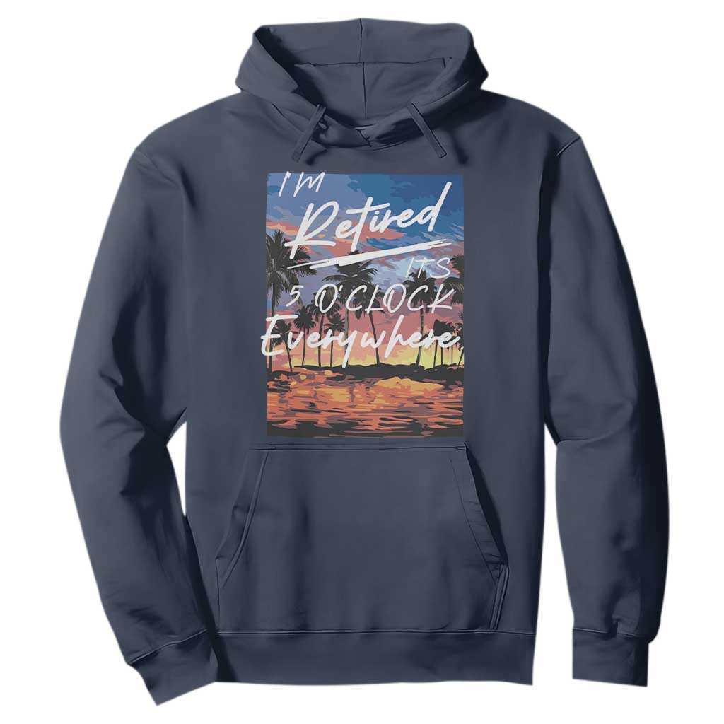 Funny Retirement Gift Hoodie I'm Retired It's 5 O'Clock Everywhere Beach Summer Vibes TS10 Navy Print Your Wear