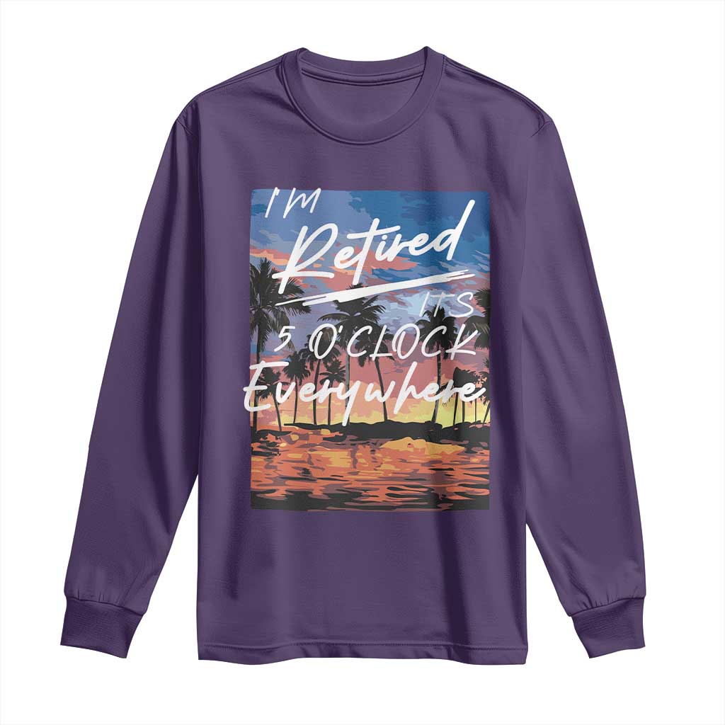 Funny Retirement Gift Long Sleeve Shirt I'm Retired It's 5 O'Clock Everywhere Beach Summer Vibes TS10 Purple Print Your Wear