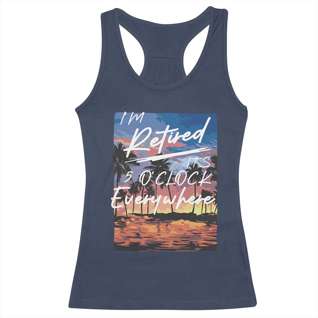 Funny Retirement Gift Racerback Tank Top I'm Retired It's 5 O'Clock Everywhere Beach Summer Vibes TS10 Navy Print Your Wear
